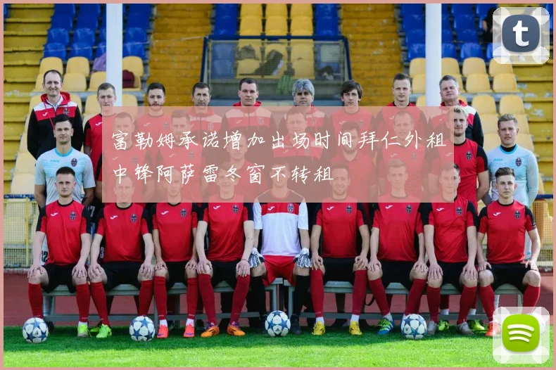 富勒姆承诺增加出场时间拜仁外租中锋阿萨雷冬窗不转租