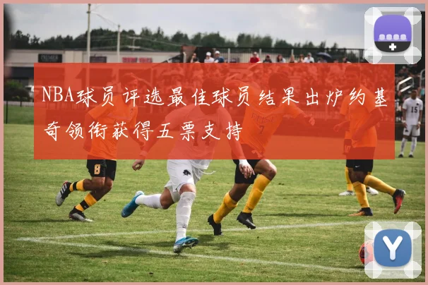 NBA球员评选最佳球员结果出炉约基奇领衔获得五票支持