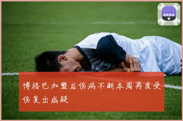 博格巴加盟后伤病不断本周再度受伤复出成疑