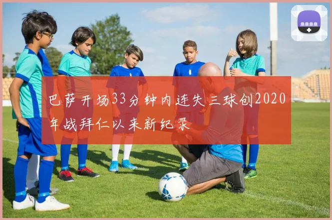巴萨开场33分钟内连失三球创2020年战拜仁以来新纪录