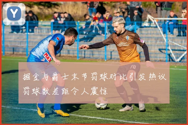 掘金与爵士末节罚球对比引发热议罚球数差距令人震惊