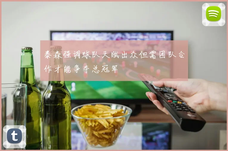 泰森强调球队天赋出众但需团队合作才能争夺总冠军