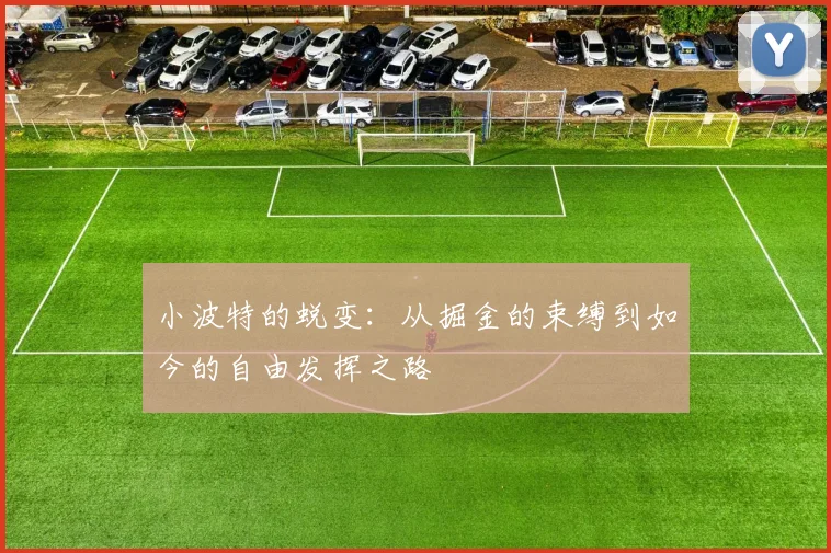 小波特的蜕变：从掘金的束缚到如今的自由发挥之路