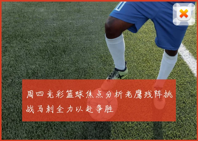 周四竞彩篮球焦点分析老鹰残阵挑战马刺全力以赴争胜