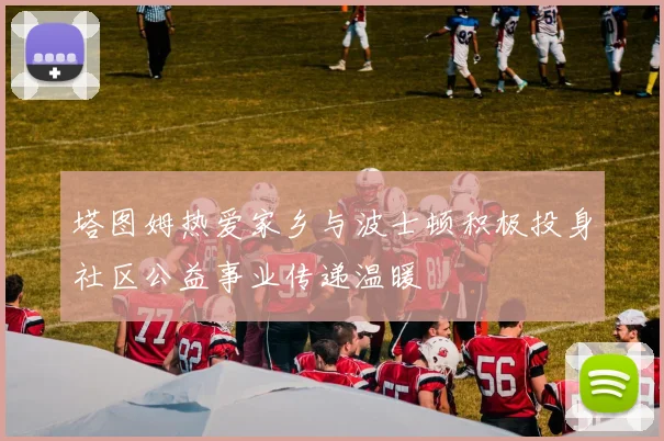塔图姆热爱家乡与波士顿积极投身社区公益事业传递温暖