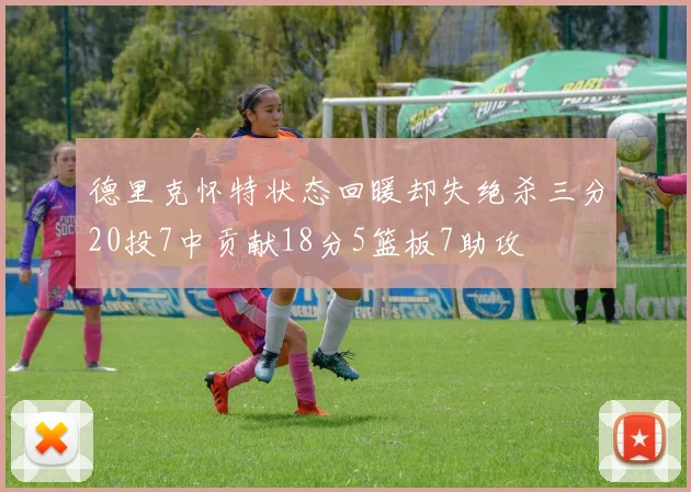 德里克怀特状态回暖却失绝杀三分20投7中贡献18分5篮板7助攻