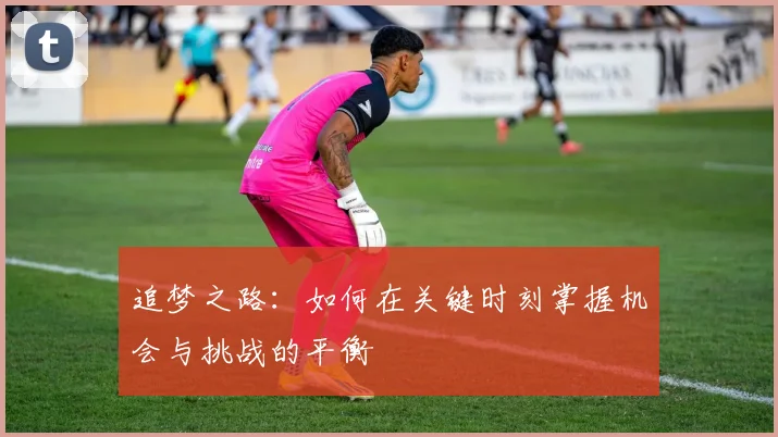 追梦之路：如何在关键时刻掌握机会与挑战的平衡