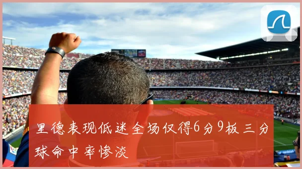 里德表现低迷全场仅得6分9板三分球命中率惨淡