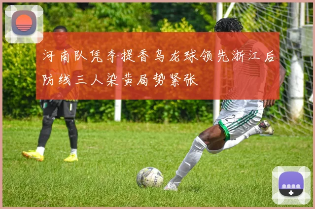 河南队凭李提香乌龙球领先浙江后防线三人染黄局势紧张