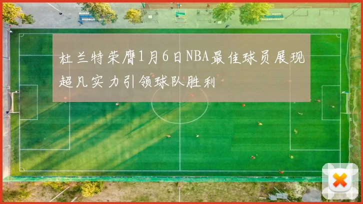 杜兰特荣膺1月6日NBA最佳球员展现超凡实力引领球队胜利