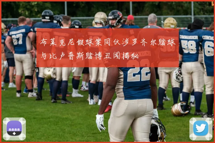 布莱克尼假球案同伙涉罗齐尔赌球与比卢普斯赌博丑闻揭秘