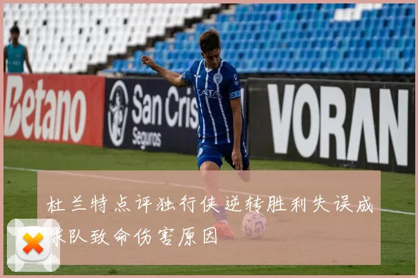 杜兰特点评独行侠逆转胜利失误成球队致命伤害原因