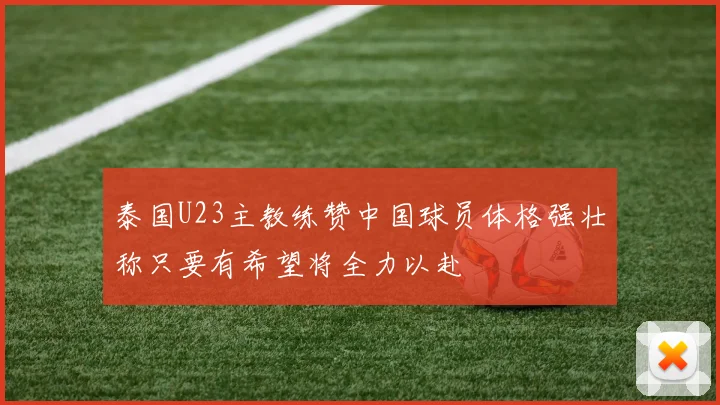 泰国U23主教练赞中国球员体格强壮称只要有希望将全力以赴