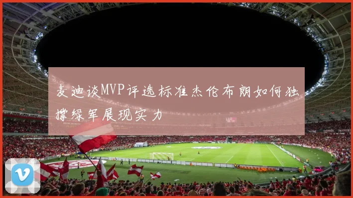 麦迪谈MVP评选标准杰伦布朗如何独撑绿军展现实力