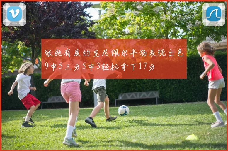 张弛有度的克尼佩尔半场表现出色9中5三分5中3轻松拿下17分