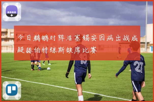 今日鹈鹕对阵活塞锡安因病出战成疑赫伯特琼斯缺席比赛
