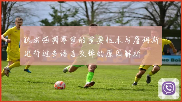 狄龙强调尊重的重要性未与詹姆斯进行过多语言交锋的原因解析