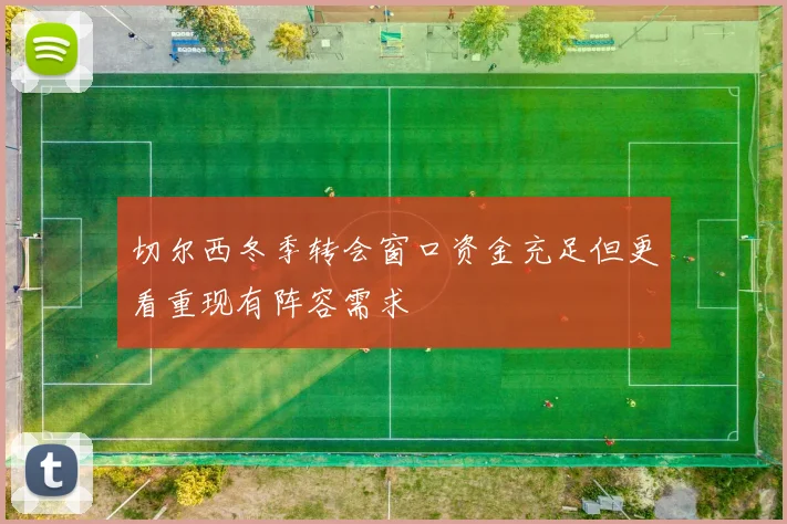 切尔西冬季转会窗口资金充足但更看重现有阵容需求