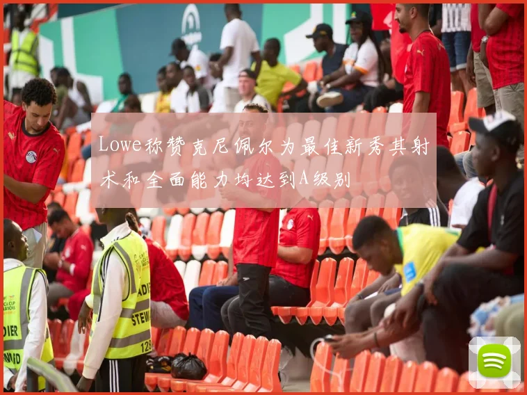 Lowe称赞克尼佩尔为最佳新秀其射术和全面能力均达到A级别