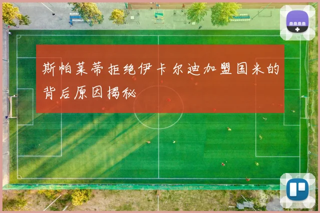 斯帕莱蒂拒绝伊卡尔迪加盟国米的背后原因揭秘